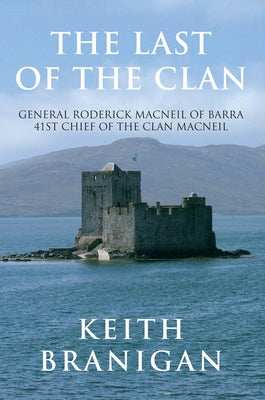 The Last of the Clan: General Roderick MacNeil of Barra 41st Chief of the Clan Macneil by Branigan, Keith