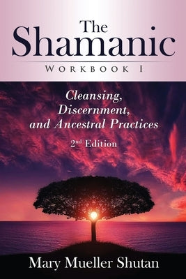 The Shamanic Workbook I: Cleansing, Discernment, and Ancestral Practices by Shutan, Mary Mueller