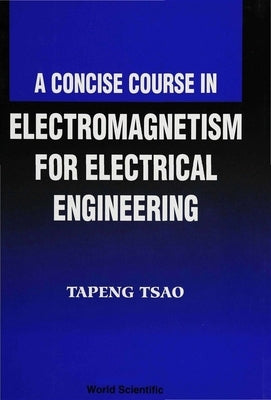 A Concise Course in Electromagnetism for Electrical Engineering by Tsao, Tapeng