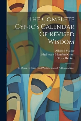 The Complete Cynic's Calendar Of Revised Wisdom: By Oliver Herford, Ethel Watts Mumford, Addison Mizner by Herford, Oliver