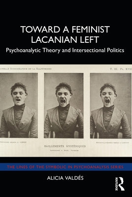 Toward a Feminist Lacanian Left: Psychoanalytic Theory and Intersectional Politics by Valdés, Alicia