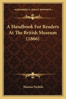 A Handbook For Readers At The British Museum (1866) by Nichols, Thomas