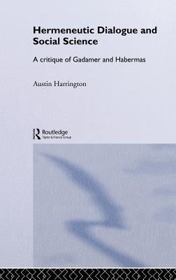 Hermeneutic Dialogue and Social Science: A Critique of Gadamer and Habermas by Harrington, Austin