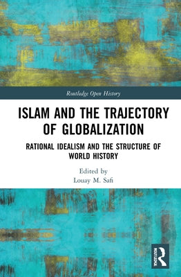 Islam and the Trajectory of Globalization: Rational Idealism and the Structure of World History by Safi, Louay M.
