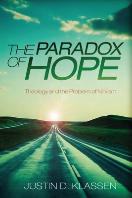 The Paradox of Hope: Theology and the Problem of Nihilism by Klassen, Justin D.