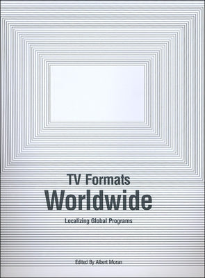 TV Formats Worldwide: Localizing Global Programs by Moran, Albert