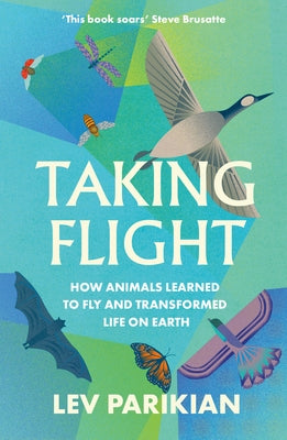 Taking Flight: How Animals Learned to Fly and Transformed Life on Earth by Parikian, Lev