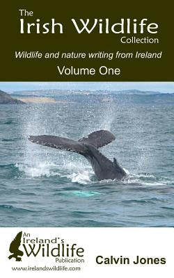 The Irish Wildlife Collection: Wildlife and nature writing from Ireland: Volume One by Jones, Calvin