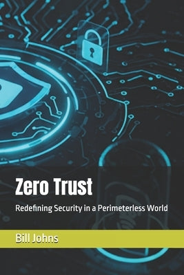Zero Trust: Redefining Security in a Perimeterless World by Johns, Bill