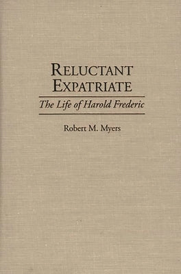 Reluctant Expatriate: The Life of Harold Frederic by Myers, Robert M.