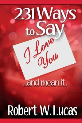 231 Ways to Say I Love You: ...and Mean It by Lucas, Robert W.