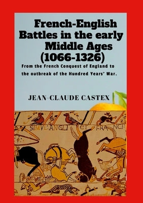 French-English Battles in the Early Middle Ages: From the French Conquest of England to the outbreak of the Hundred Years' War. by Castex, Jean-Claude