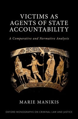 Victims as Agents of State Accountability: A Comparative and Normative Analysis by Manikis, Marie