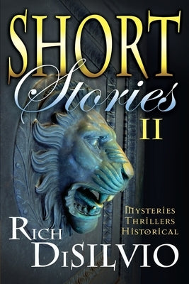 Short Stories II by Rich DiSilvio: Mysteries, Thrillers & Historical by Disilvio, Rich