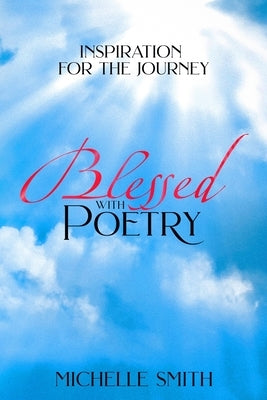 Blessed With Poetry: Inspiration For The Journey by Smith, Michelle