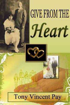 Give From The Heart by Pay, Tony V.