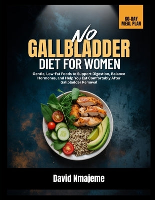 No Gallbladder Diet for Women: Gentle, Low-Fat Foods to Support Digestion, Balance Hormones, and Help You Eat Comfortably After Gallbladder Removal by Nmajeme, David