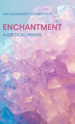 Enchantment: A Critical Primer by Cuthbertson, Ian Alexander