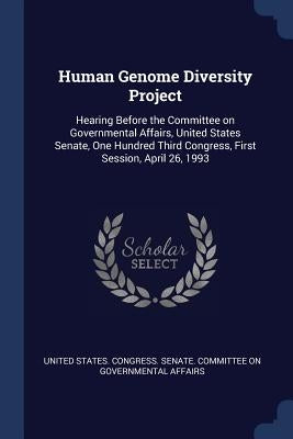 Human Genome Diversity Project: Hearing Before the Committee on Governmental Affairs, United States Senate, One Hundred Third Congress, First Session, by United States Congress Senate Committ