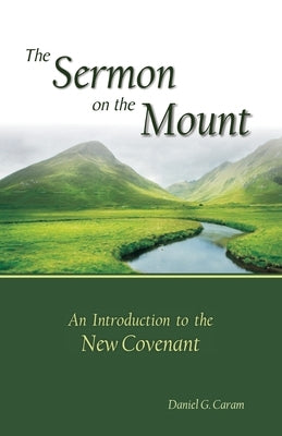 The Sermon on the Mount: An Introduction to the New Covenant by Caram, Daniel G.