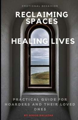 Reclaiming Spaces Healing Lives: Practical Guide For Hoarders And Their Loved Ones by Salazar, Diego