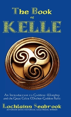 The Book of Kelle: An Introduction to Goddess-Worship and the Great Celtic Mother-Goddess Kelle by Seabrook, Lochlainn