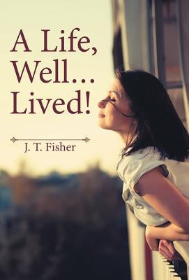 A Life, Well . . . Lived! by Fisher, J. T.