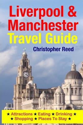 Liverpool & Manchester Travel Guide: Attractions, Eating, Drinking, Shopping & Places To Stay by Reed, Christopher