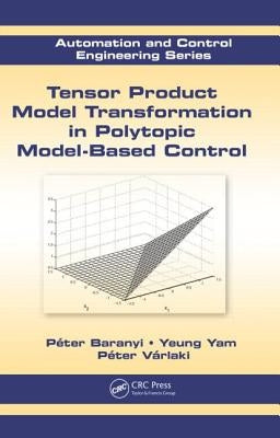 Tensor Product Model Transformation in Polytopic Model-Based Control by Baranyi, Péter