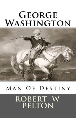 George Washington Man of Destiny by Pelton, Robert W.