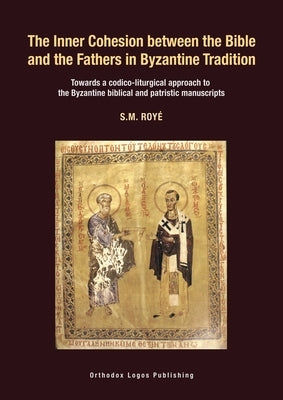 The Inner Cohesion between the Bible and the Fathers in Byzantine Tradition: Towards a codico-liturgical approach to the Byzantine biblical and patris by Roy?, S. M.