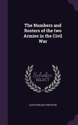 The Numbers and Rosters of the two Armies in the Civil War by Thruston, Gates Phillips