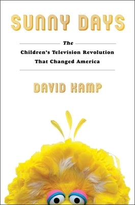 Sunny Days: The Children's Television Revolution That Changed America by Kamp, David