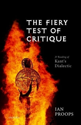 The Fiery Test of Critique: A Reading of Kant's Dialectic by Proops, Ian