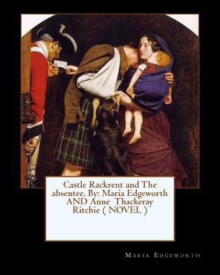 Castle Rackrent and The absentee. By: Maria Edgeworth AND Anne Thackeray Ritchie ( NOVEL ) by Ritchie, Anne Thackeray