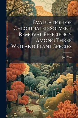 Evaluation of Chlorinated Solvent Removal Efficiency Among Three Wetland Plant Species: A Mesocom Study by Yan, Jun