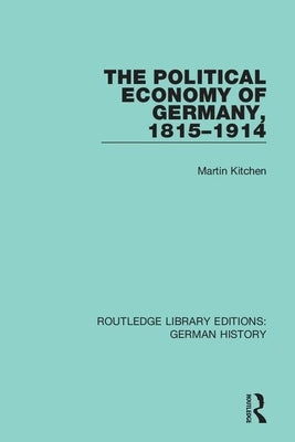The Political Economy of Germany, 1815-1914 by Kitchen, Martin