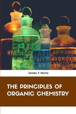 The Principles of Organic Chemistry by Norris, James F.