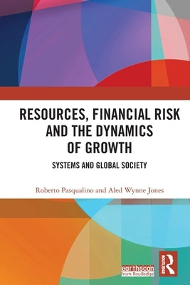 Resources, Financial Risk and the Dynamics of Growth: Systems and Global Society by Pasqualino, Roberto