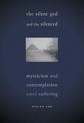 The Silent God and the Silenced: Mysticism and Contemplation Amid Suffering by Cho, Min-Ah