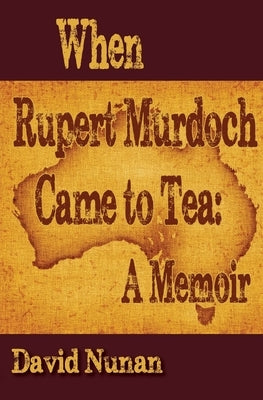 When Rupert Murdoch Came to Tea: A Memoir by Nunan, David
