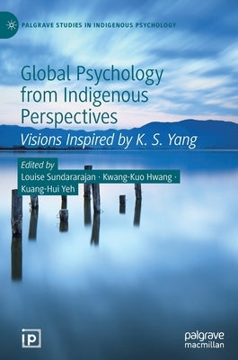 Global Psychology from Indigenous Perspectives: Visions Inspired by K. S. Yang by Sundararajan, Louise