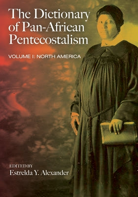 The Dictionary of Pan-African Pentecostalism, Volume One by Alexander, Estrelda Y.