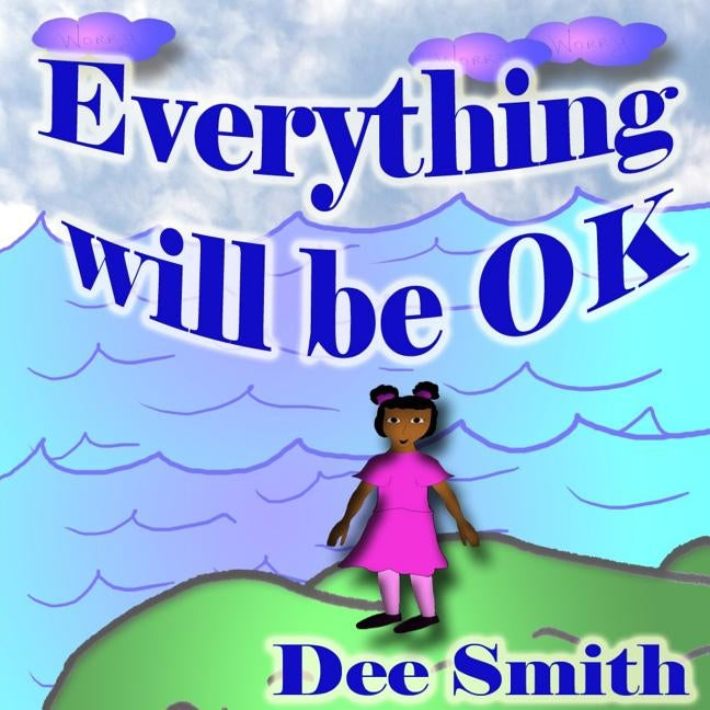 Everything will Be OK: A Rhyming Picture Book for kids which encourages children to stay strong, have courage and never give up in times of a by Smith, Dee