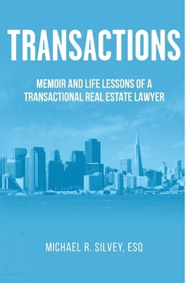 Transactions: Memoir and Life Lessons of a Transactional Real Estate Lawyer by Silvey Esq, Michael Rea