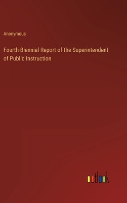 Fourth Biennial Report of the Superintendent of Public Instruction by Anonymous