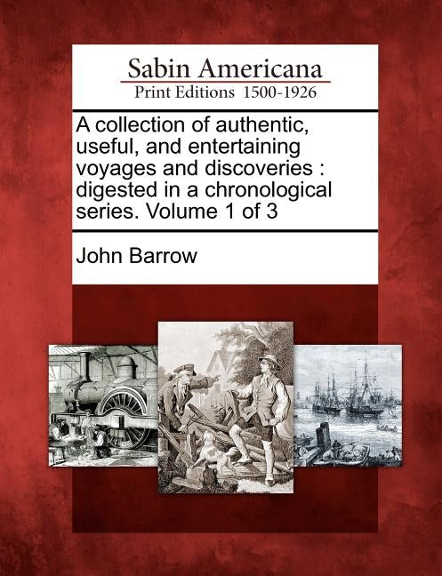 A Collection of Authentic, Useful, and Entertaining Voyages and Discoveries: Digested in a Chronological Series. Volume 1 of 3 by Barrow, John
