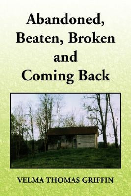 Abandoned, Beaten, Broken and Coming Back by Griffin, Velma Thomas