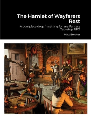 The Hamlet of Wayfarers Rest: A complete drop in setting for any Fantasy Tabletop RPG by Belcher, Matthew