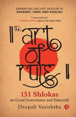 The Art of Rule: 151 Shlokas on Good Governance and Statecraft: Embracing Ancient Wisdom in Sanskrit, Hindi and English by Vasishtha, Deepali